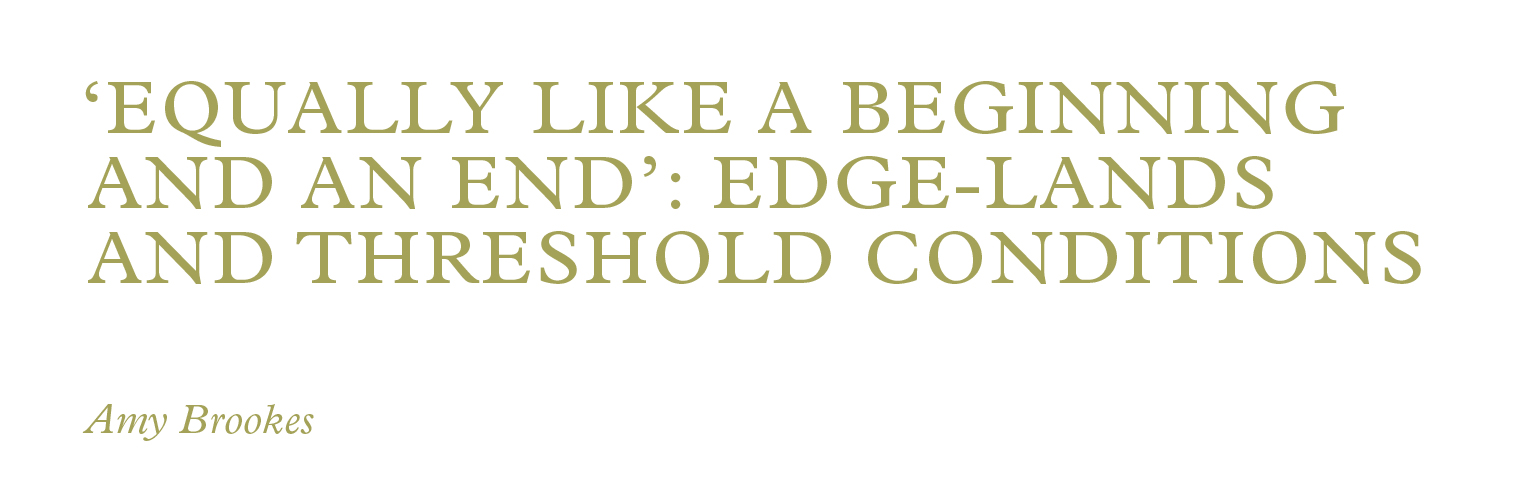 ‘Equally like a beginning and an end’: Edge-lands and threshold conditions